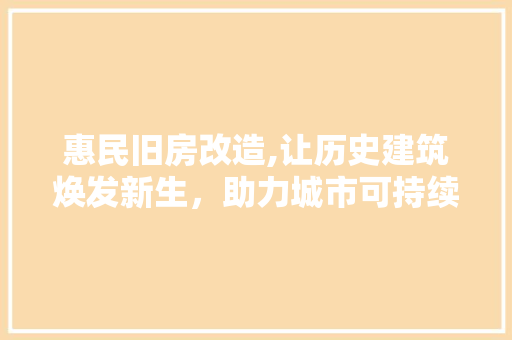 惠民旧房改造,让历史建筑焕发新生，助力城市可持续发展