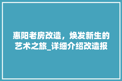 惠阳老房改造，焕发新生的艺术之旅_详细介绍改造报价与价值