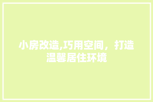 小房改造,巧用空间，打造温馨居住环境