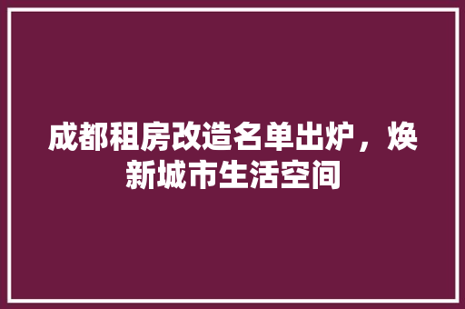 成都租房改造名单出炉，焕新城市生活空间