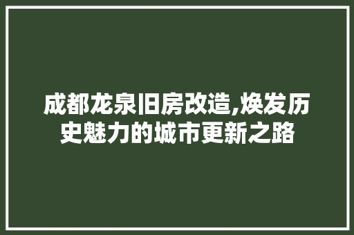 成都龙泉旧房改造,焕发历史魅力的城市更新之路