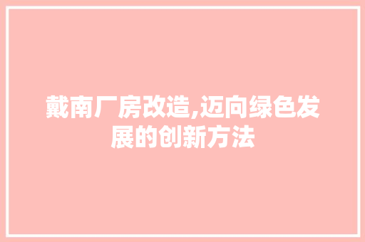 戴南厂房改造,迈向绿色发展的创新方法