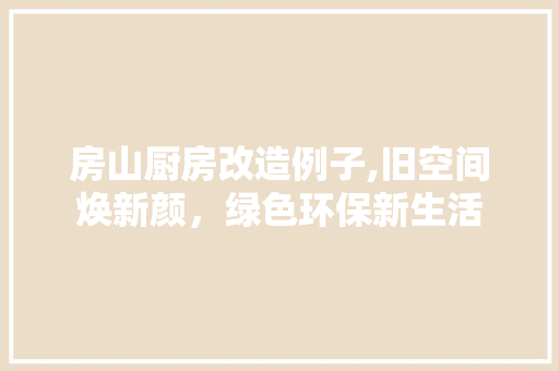 房山厨房改造例子,旧空间焕新颜，绿色环保新生活
