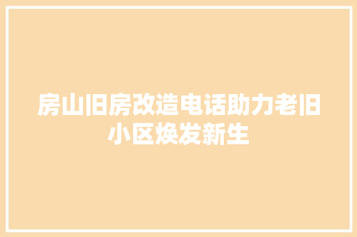 房山旧房改造电话助力老旧小区焕发新生
