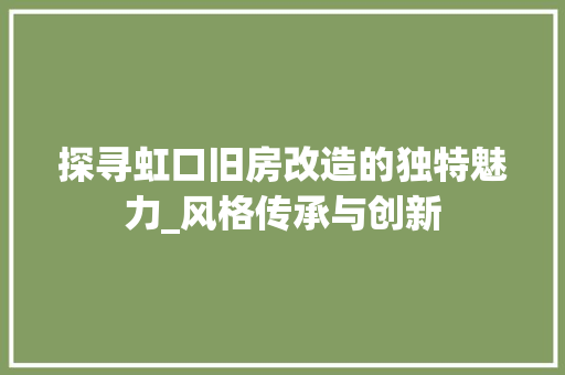 探寻虹口旧房改造的独特魅力_风格传承与创新