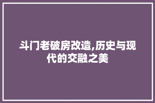 斗门老破房改造,历史与现代的交融之美