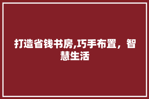 打造省钱书房,巧手布置，智慧生活