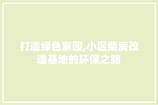 打造绿色家园,小区柴房改造基地的环保之路