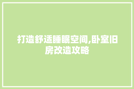 打造舒适睡眠空间,卧室旧房改造攻略
