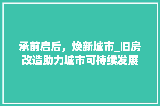 承前启后，焕新城市_旧房改造助力城市可持续发展
