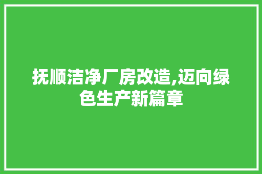 抚顺洁净厂房改造,迈向绿色生产新篇章