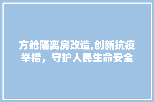 方舱隔离房改造,创新抗疫举措，守护人民生命安全