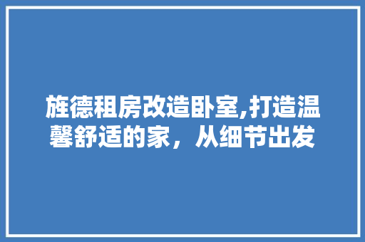 旌德租房改造卧室,打造温馨舒适的家，从细节出发