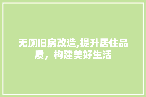 无厕旧房改造,提升居住品质，构建美好生活