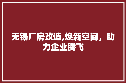 无锡厂房改造,焕新空间，助力企业腾飞