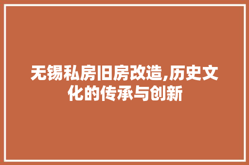无锡私房旧房改造,历史文化的传承与创新