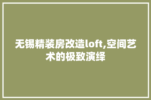 无锡精装房改造loft,空间艺术的极致演绎