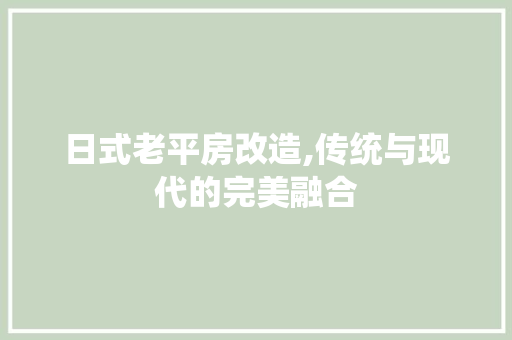 日式老平房改造,传统与现代的完美融合