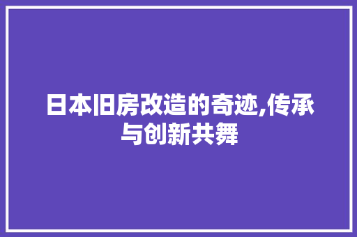 日本旧房改造的奇迹,传承与创新共舞