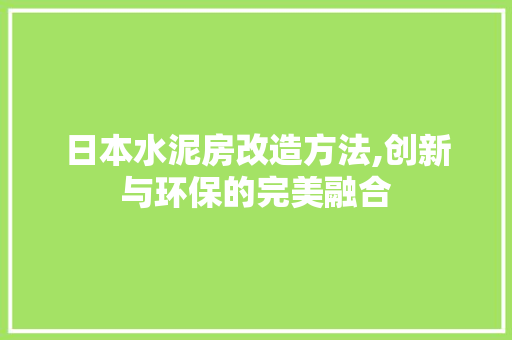 日本水泥房改造方法,创新与环保的完美融合
