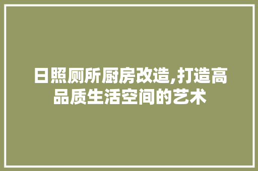 日照厕所厨房改造,打造高品质生活空间的艺术