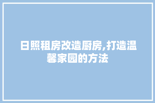 日照租房改造厨房,打造温馨家园的方法