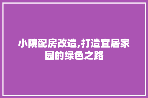 小院配房改造,打造宜居家园的绿色之路