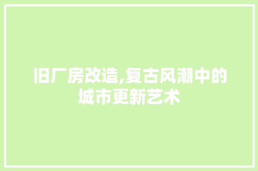 旧厂房改造,复古风潮中的城市更新艺术