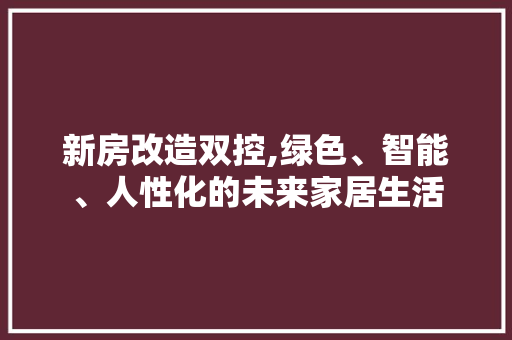 新房改造双控,绿色、智能、人性化的未来家居生活