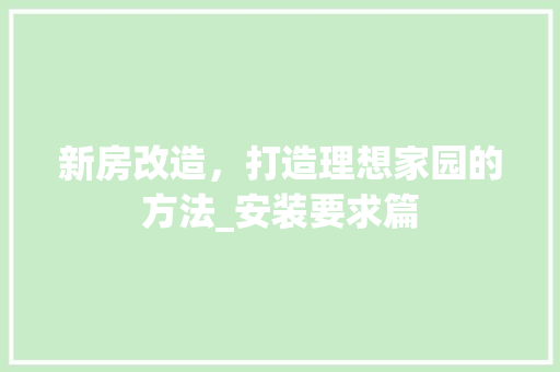 新房改造，打造理想家园的方法_安装要求篇