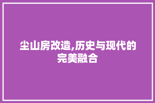尘山房改造,历史与现代的完美融合