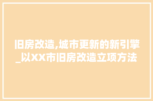 旧房改造,城市更新的新引擎_以XX市旧房改造立项方法为例