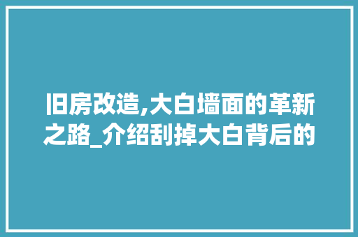 旧房改造,大白墙面的革新之路_介绍刮掉大白背后的故事