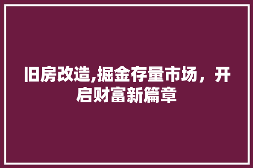 旧房改造,掘金存量市场，开启财富新篇章