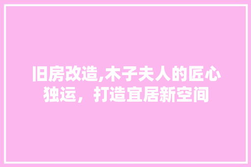 旧房改造,木子夫人的匠心独运，打造宜居新空间