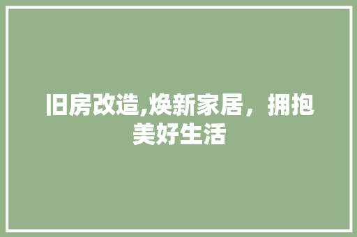 旧房改造,焕新家居，拥抱美好生活