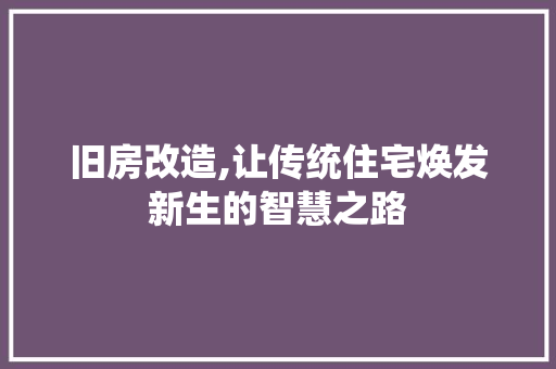 旧房改造,让传统住宅焕发新生的智慧之路