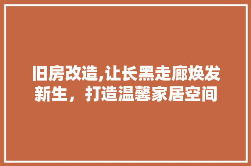 旧房改造,让长黑走廊焕发新生，打造温馨家居空间