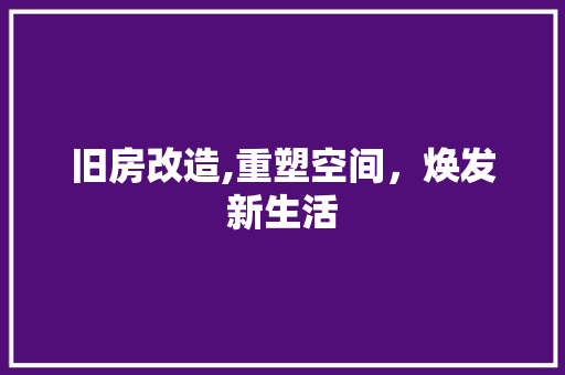 旧房改造,重塑空间，焕发新生活