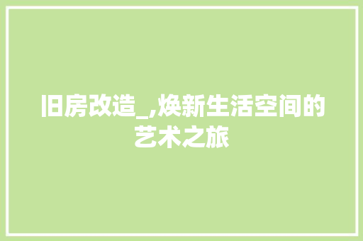 旧房改造_,焕新生活空间的艺术之旅