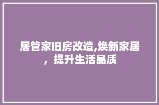 居管家旧房改造,焕新家居，提升生活品质