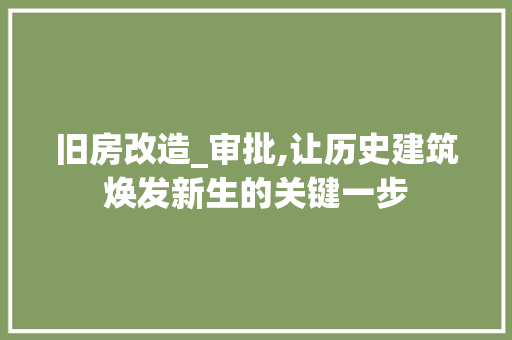 旧房改造_审批,让历史建筑焕发新生的关键一步