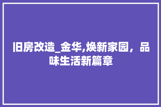 旧房改造_金华,焕新家园，品味生活新篇章