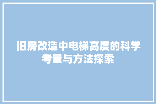 旧房改造中电梯高度的科学考量与方法探索