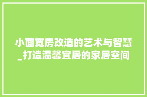 小面宽房改造的艺术与智慧_打造温馨宜居的家居空间
