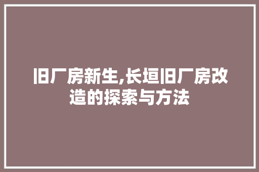 旧厂房新生,长垣旧厂房改造的探索与方法