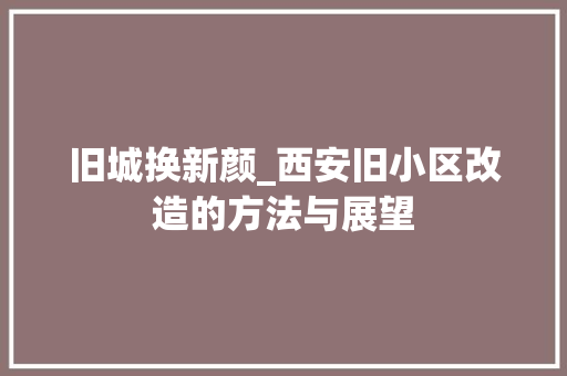 旧城换新颜_西安旧小区改造的方法与展望