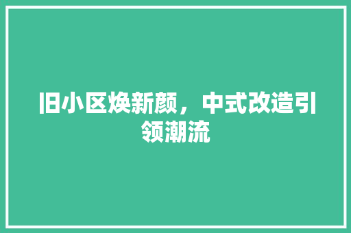 旧小区焕新颜，中式改造引领潮流