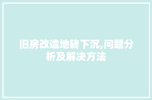 旧房改造地砖下沉,问题分析及解决方法