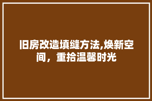 旧房改造填缝方法,焕新空间，重拾温馨时光